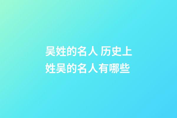 吴姓的名人 历史上姓吴的名人有哪些